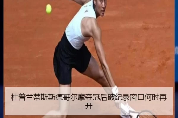杜普兰蒂斯斯德哥尔摩夺冠后破纪录窗口何时再开