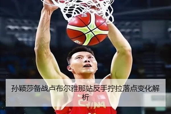 孙颖莎备战卢布尔雅那站反手拧拉落点变化解析