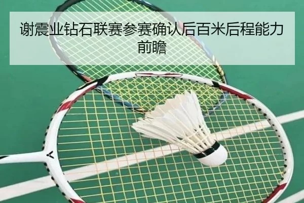 谢震业钻石联赛参赛确认后百米后程能力前瞻